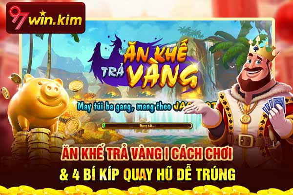 Ăn Khế Trả Vàng | Cách Chơi & 4 Bí Kíp Quay Hũ Dễ Trúng