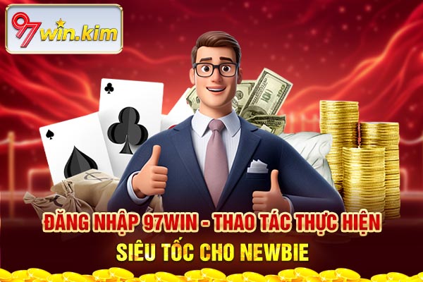 Đăng Nhập 97WIN - Thao Tác Thực Hiện Siêu Tốc Cho Newbie