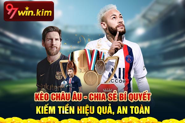 Kèo Châu Âu - Chia Sẻ Bí Quyết Kiếm Tiền Hiệu Quả, An Toàn
