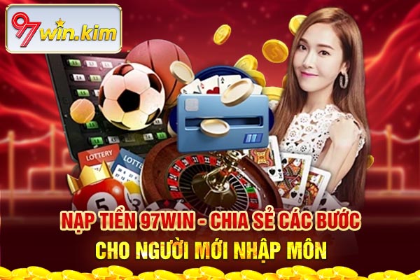 Nạp Tiền 97WIN - Chia Sẻ Các Bước Cho Người Mới Nhập Môn