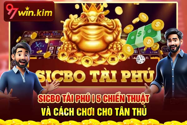 Sicbo Tài Phú | 5 Chiến Thuật Và Cách Chơi Cho Tân Thủ