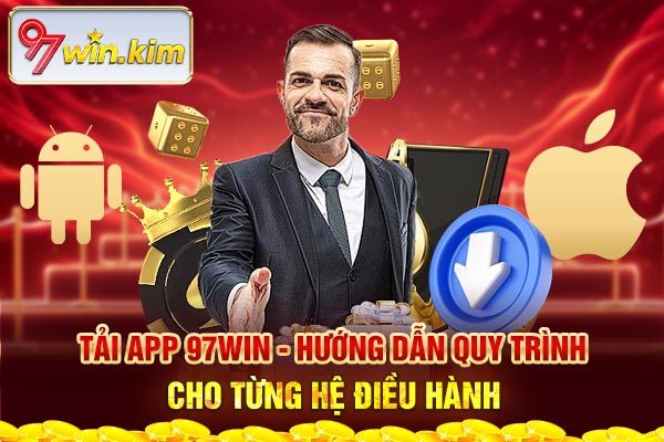 Tải App 97WIN - Hướng Dẫn Quy Trình Cho Từng Hệ Điều Hành